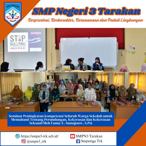 Pada tanggal 15 November 2024, SMP Negeri 3 Tarakan menyelenggarakan Seminar Peningkatan kompetensi Seluruh Warga Sekolah untuk Memahami Tentang Perundungan, Kekerasan dan Kekerasan Seksual oleh Fanny E. Sumajouw, S.Psi.